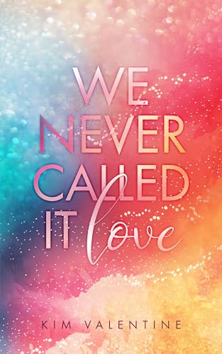 Cover: Kim Valentine - We Never Called It Love: Ein gef&uuml;hlvoller Young Adult Roman &uuml;ber die erste Liebe
