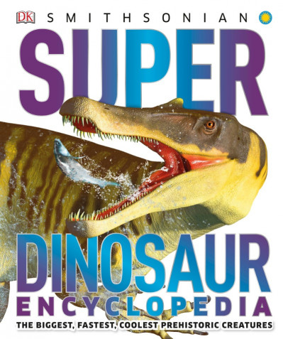 Super Dinosaur Encyclopedia: The Biggest, Fastest, Coolest Prehistoric Creature...