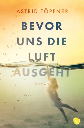 Cover: Astrid T&ouml;pfner - Bevor uns die Luft ausgeht: Ein vielschichtiger Familienroman &uuml;ber alte Wunden und Neuanf&auml;nge