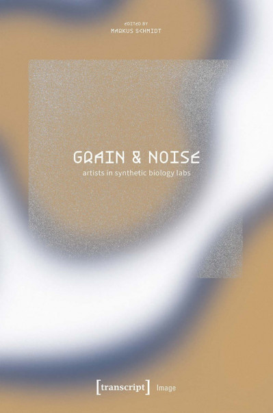 Grain & Noise - Artists in Synthetic Biology Labs: Constructive Disturbances of Ar... 0b185375f0a2ad06f657f037d452d98e