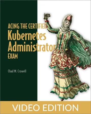 Acing The Certified Kubernetes Administrator Exam, Video Edition