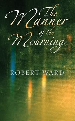 The Manner of the Mourning - Robert Ward 50f30112787a30ddf789524f31de2937