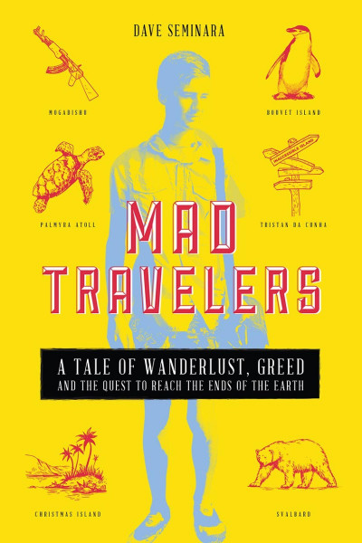 Mad Travelers: A Tale of Wanderlust, Greed and the Quest to Reach the Ends of the ...