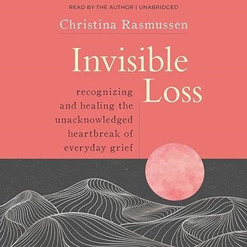 Invisible Loss: Recognizing and Healing the Unacknowledged Heartbreak of Everyday Grief [Audiobook]