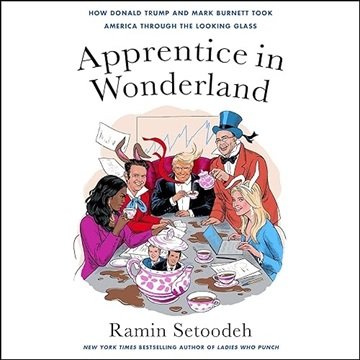 Apprentice in Wonderland: How Donald Trump and Mark Burnett Took America Through the Looking Glas...