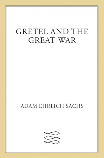 Gretel and the Great War: A Novel - Adam Ehrlich Sachs E5be5eeb00ecf0d98b94e9e1b14a8a05