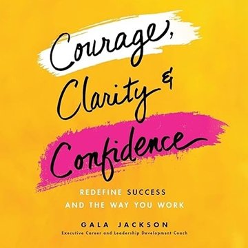 Courage, Clarity, and Confidence: Redefine Success and the Way You Work [Audiobook]