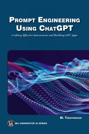 Prompt Engineering Using ChatGPT: Crafting Effective Interactions and Building GPT Apps (True PDF)