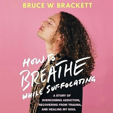 How to Breathe While Suffocating: A Story of Overcoming Addiction, Recovering from Trauma, and He...