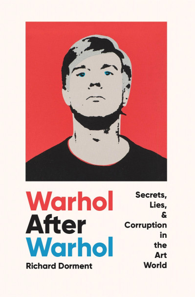 Warhol After Warhol: Secrets, Lies, & Corruption in the Art World - Richard Dorment D7ac4287ce57594c4e855f243966ef00