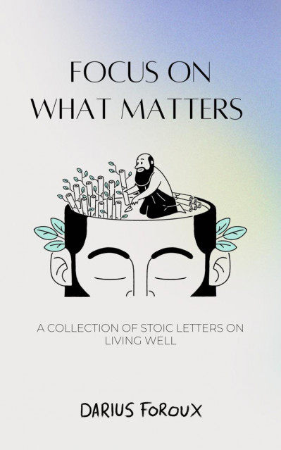 Focus on What Matters: A Collection of Stoic Letters on Living Well - Darius Fo...