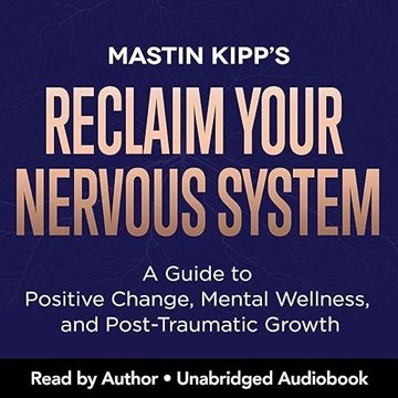 Reclaim Your Nervous System: A Guide to Positive Change, Mental Wellness, and Post-Traumatic Grow...