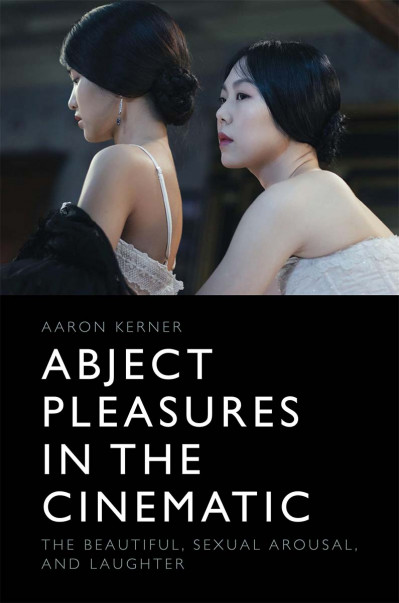 Abject Pleasures in the Cinematic: The Beautiful, Sexual Arousal, and Laughter - A...