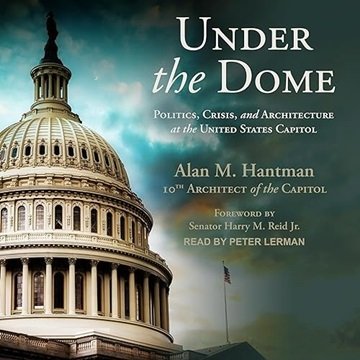Under the Dome: Politics, Crisis, and Architecture at the United States Capitol [Audiobook]