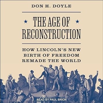 The Age of Reconstruction: How Lincoln's New Birth of Freedom Remade the World [Audiobook]