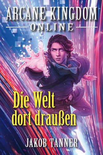 Jakob Tanner - Arcane Kingdom Online: Die Welt dort drau&szlig;en (Ein Fantasy-LitRpg-Roman, Buch 7)