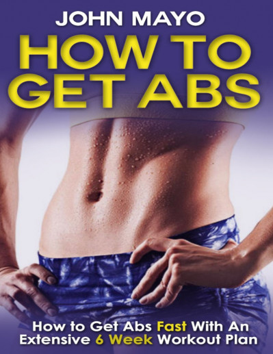 How To Get Abs: How to Get Abs Fast With An Extensive 6 Week Workout Plan - John Mayo 440bcad297d1411455fdbaf8307cdf13