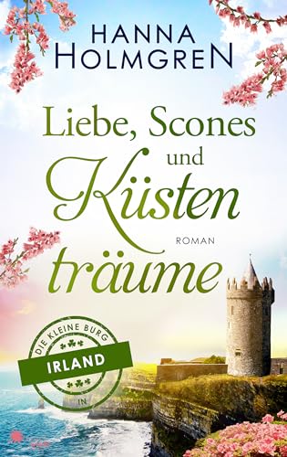 Cover: Hanna Holmgren - Liebe, Scones und K&uuml;stentr&auml;ume (Die kleine Burg in Irland)