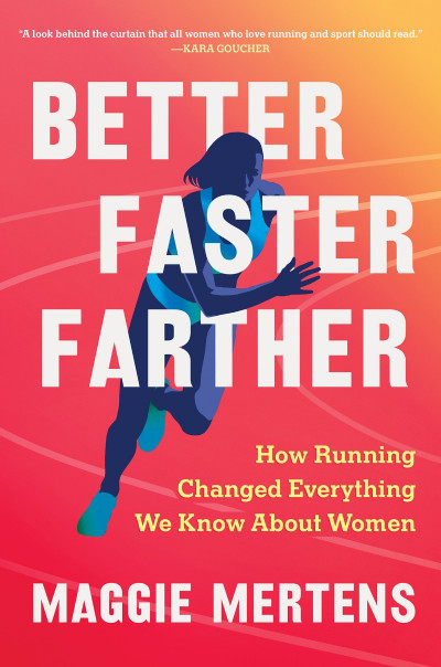 Better Faster Farther: How Running Changed Everything We Know About Women - Maggie...