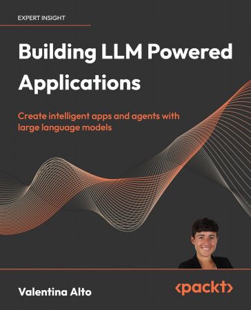 Building LLM Powered Applications: Create intelligent apps and agents with large language models (True PDF)