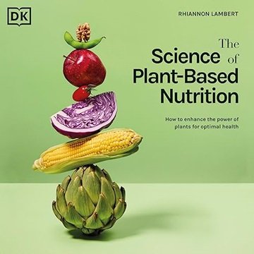 The Science of Plant-Based Nutrition: How to Enhance the Power of Plants for Optimal Health [Audi...