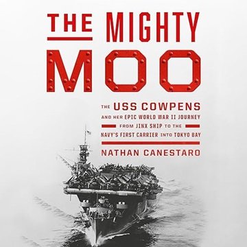 The Mighty Moo: The USS Cowpens and Her Epic World War II Journey from Jinx Ship to the Navy's Fi...