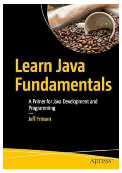 Learn Java Fundamentals: A Primer for Java Development and Programming - Jeff Friesen Adf73dcbda78016bf516f657a05c6d03