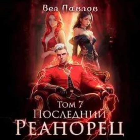 Павлов Вел - Последний реанорец. Том VII (Аудиокнига)