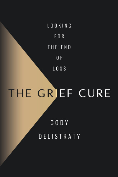 The Grief Cure: Looking for the End of Loss - Cody Delistraty D813ad63076b6feb72c709fb02a7cb24