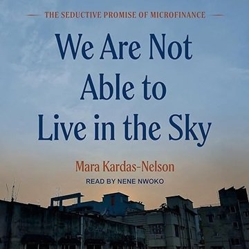 We Are Not Able to Live in the Sky: The Seductive Promise of Microfinance [Audiobook]