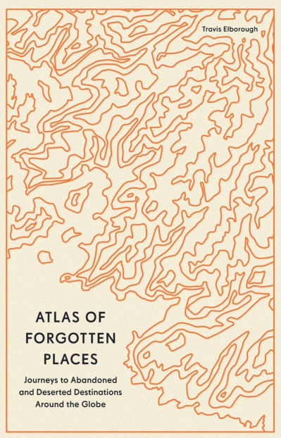 Atlas of Forgotten Places: Journeys to Abandoned and Deserted Destinations Around ... Fe3c1a89f4ebc4294ef043a38888493d