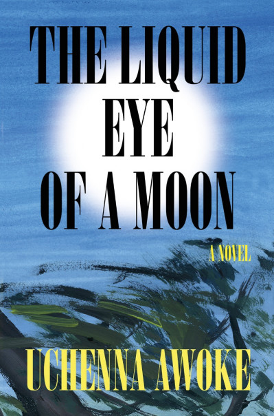 The Liquid Eye of a Moon: A Novel - Uchenna Awoke