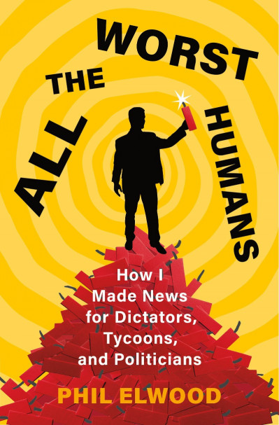 All the Worst Humans: How I Made News for Dictators, Tycoons, and Politicians - Ph... 9b5e0ad270a80003c551cb6c007fc76b