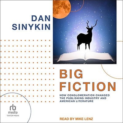 Big Fiction: How Conglomeration Changed the Publishing Industry and American Literature (Audiobook)