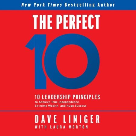 The Perfect 10: 10 Leadership Principles to Achieve True Independence, Extreme Wealth, and Huge S...