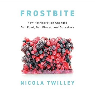Frostbite: How Refrigeration Changed Our Food, Our Planet, and Ourselves [Audiobook]