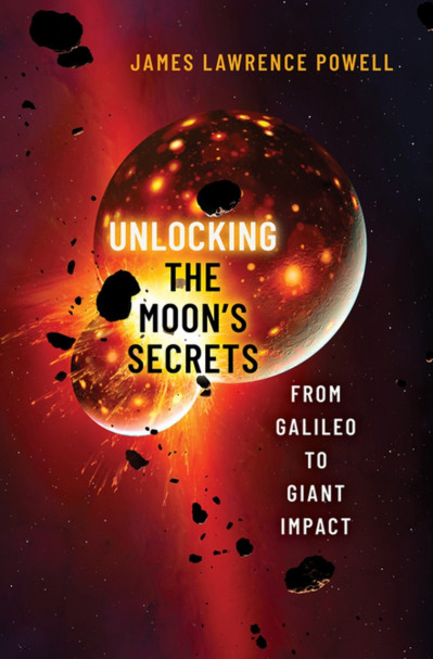 Unlocking the Moon's Secrets: From Galileo to Giant Impact - James Lawrence Powell 0d0d6b44ca053d36a0e5756678206555