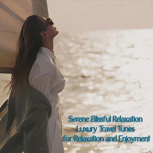 Serene Blissful Relaxation Luxury Travel Tunes for Relaxation and Enjoyment (2024) FLAC