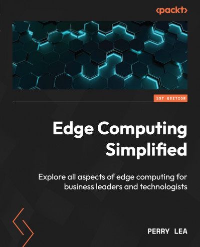 Edge Computing Simplified: Explore all aspects of edge computing for business lead... 79d41bef31b255684e48e6ce58ea7e8c