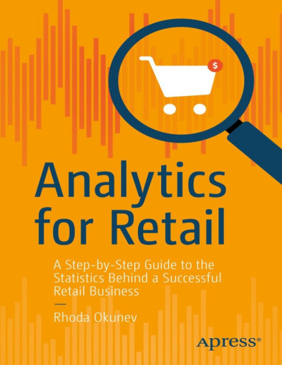 Analytics for Retail: A Step-by-Step Guide to the Statistics Behind a Successful Retail Business - Rhoda Okunev