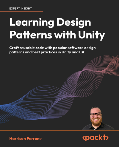 Learning Design Patterns with Unity: Craft reusable code with popular software design patterns and best practices in Unity and C# - Harrison Ferrone