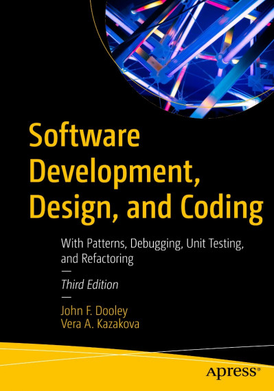 Software Development, Design, and Coding: With Patterns, Debugging, Unit Testing, and Refactoring - John F. Dooley