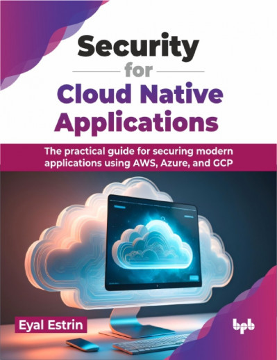 Security for Cloud Native Applications: The Practical Guide for Securing Modern Applications Using AWS, Azure, and GCP - Eyal Estrin