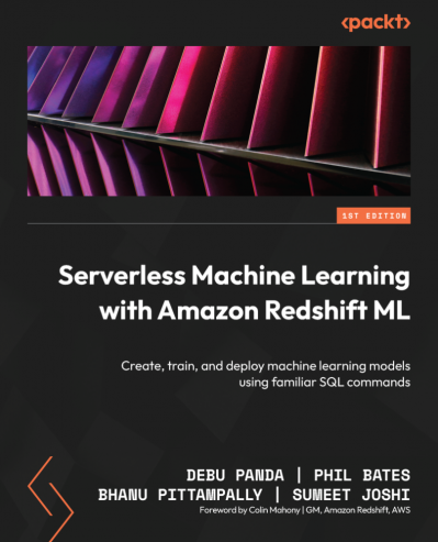 Serverless Machine Learning with Amazon Redshift ML: Create, train, and deploy machine learning models using familiar SQL commands - Debu Panda