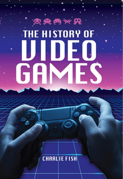 The History of Video Games - Charlie Fish