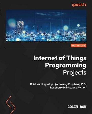Internet of Things Programming Projects: Build exciting IoT projects using Raspberry Pi 5, Raspberry Pi Pico, and Python
