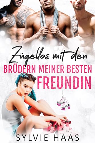 Sylvie Haas - Z&uuml;gellos mit den Br&uuml;dern meiner besten Freundin: Ein Reverse-Harem-Liebesgeschichte