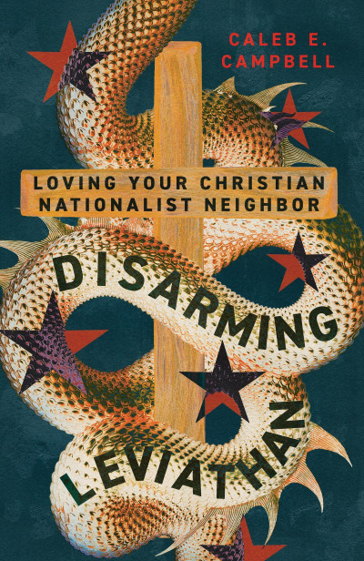 Disarming Leviathan: Loving Your Christian Nationalist Neighbor - Caleb E. Campbell 4b58b62f78a4481019c659876ec92d02