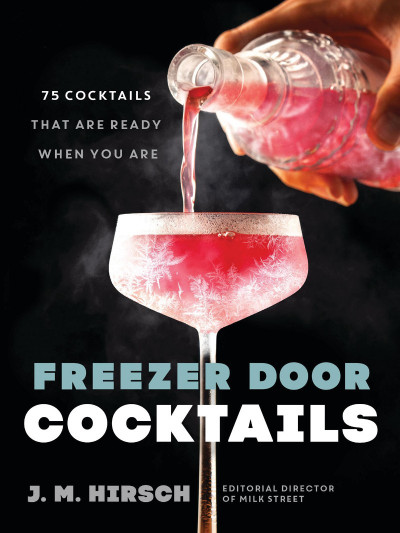 Freezer Door Cocktails: 75 Cocktails That Are Ready When You Are - J. M. Hirsch