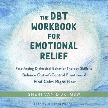 The DBT Workbook for Emotional Relief: Fast-Acting Dialectical Behavior Therapy Skills to Balance...